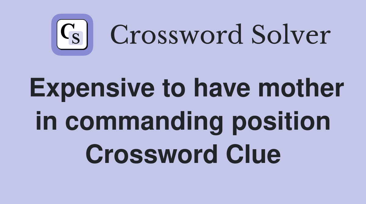 Expensive to have mother in commanding position Crossword Clue