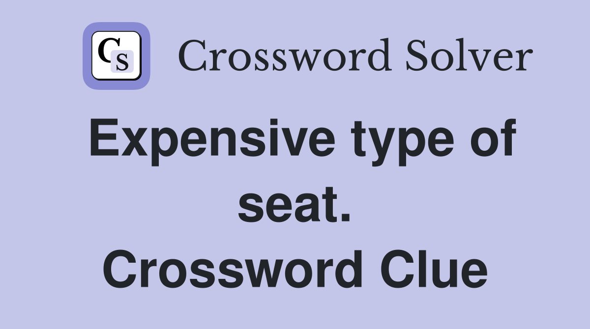 Expensive type of seat. Crossword Clue