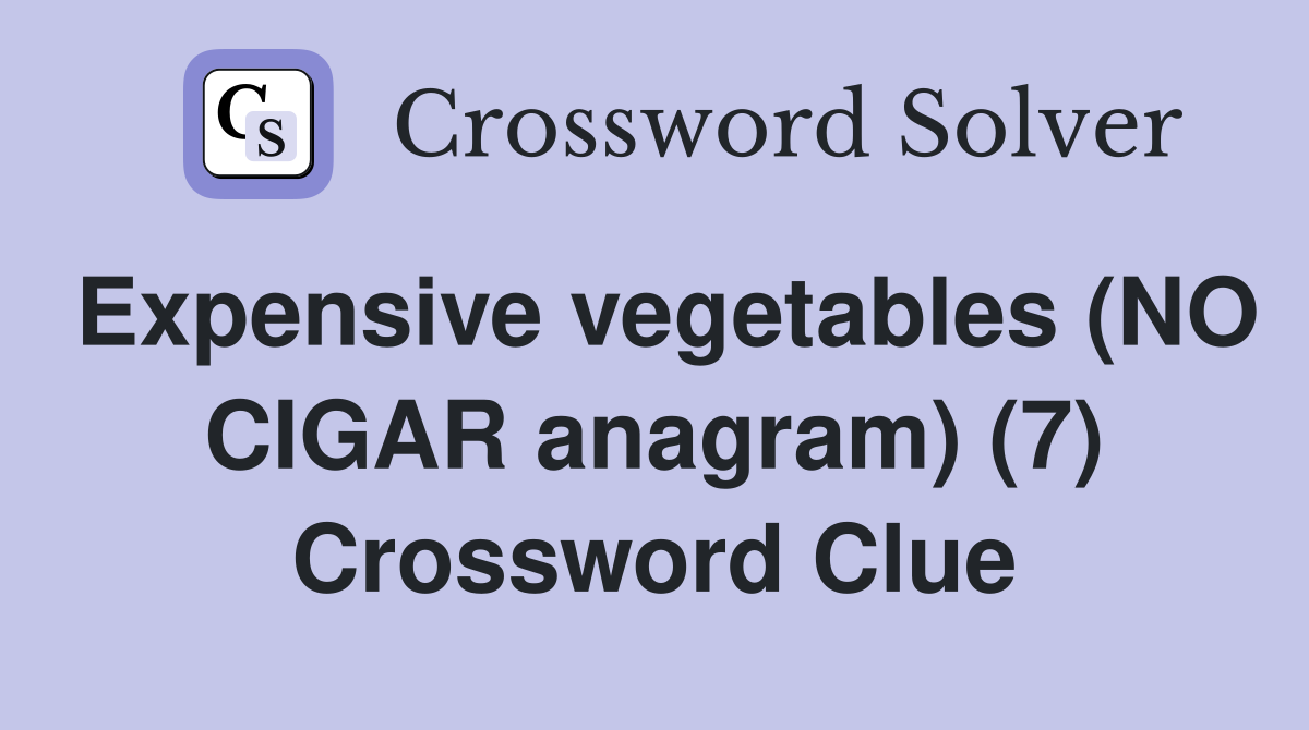 Expensive vegetables (NO CIGAR anagram) (7) Crossword Clue