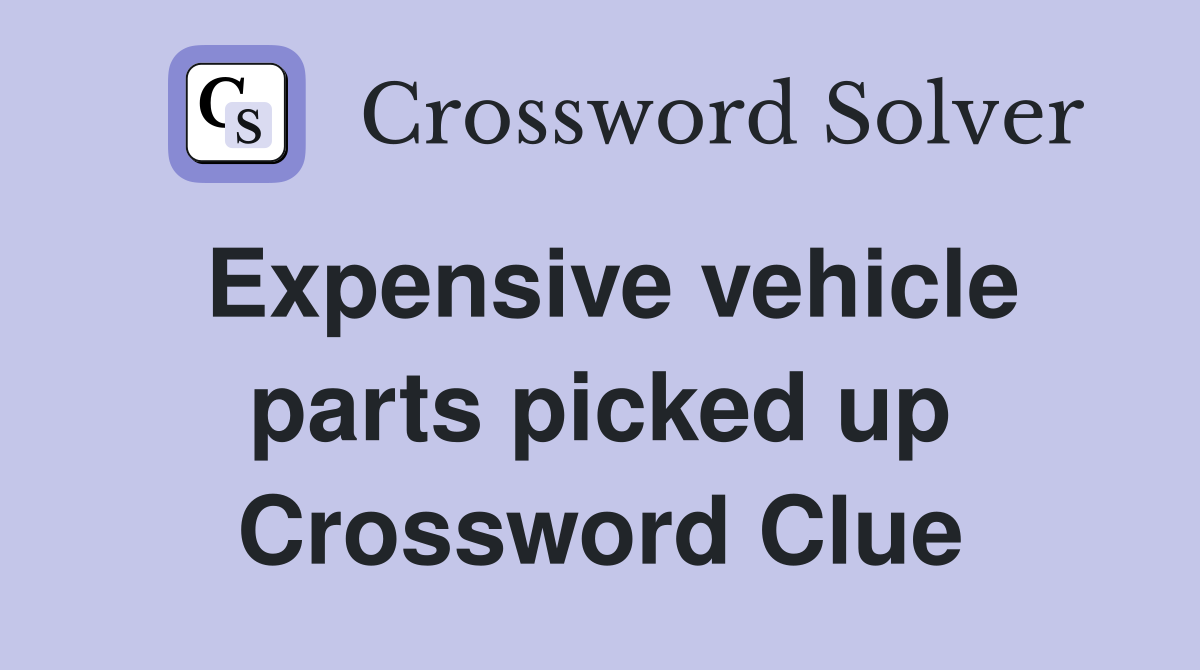 Expensive vehicle parts picked up Crossword Clue