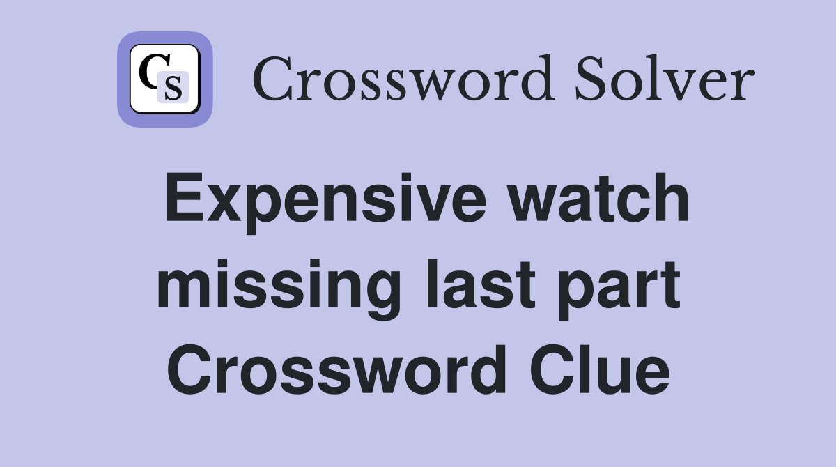 Expensive watch missing last part Crossword Clue
