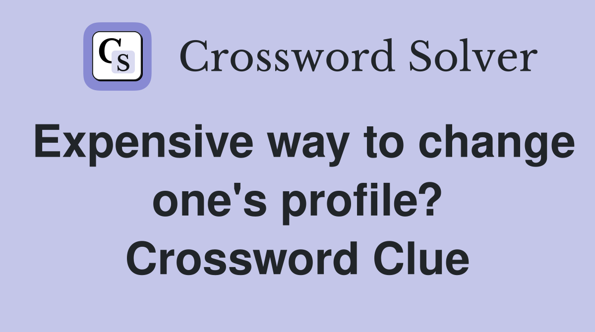 Expensive way to change one's profile? Crossword Clue