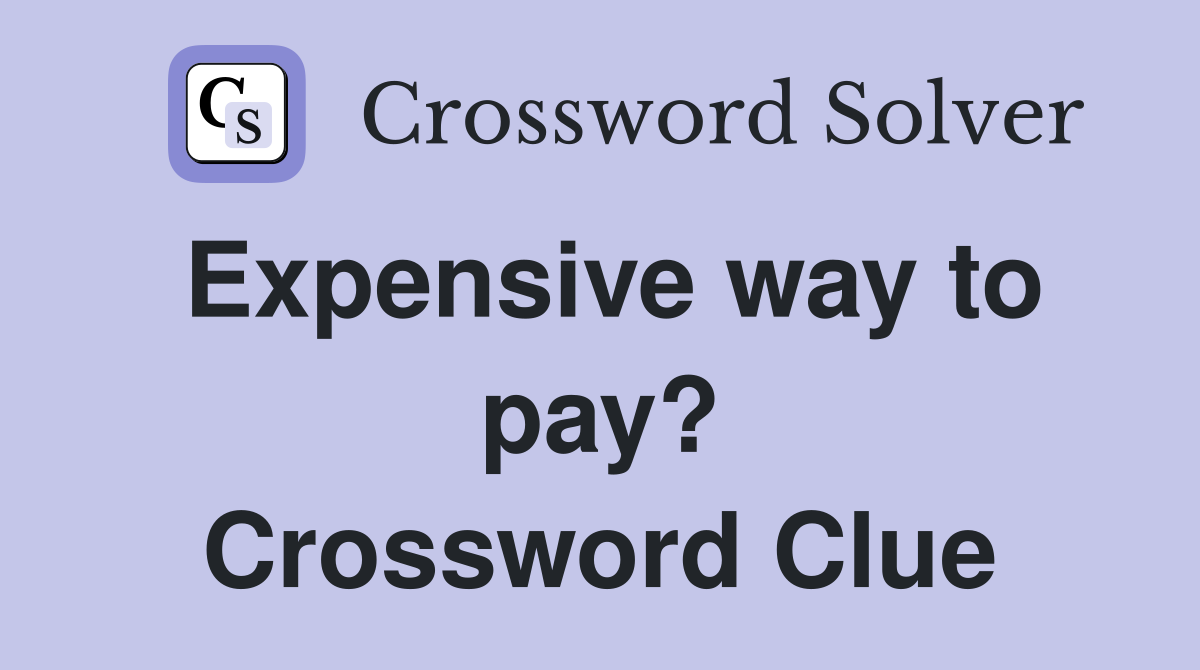 Expensive way to pay? Crossword Clue