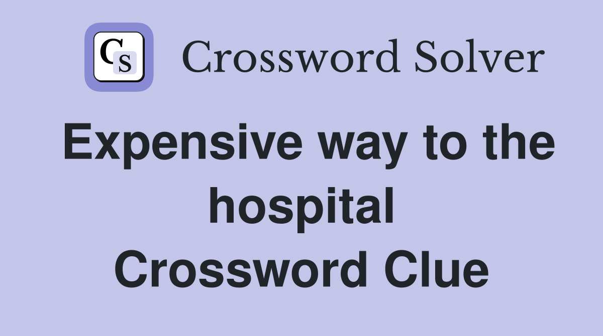 Expensive way to the hospital Crossword Clue