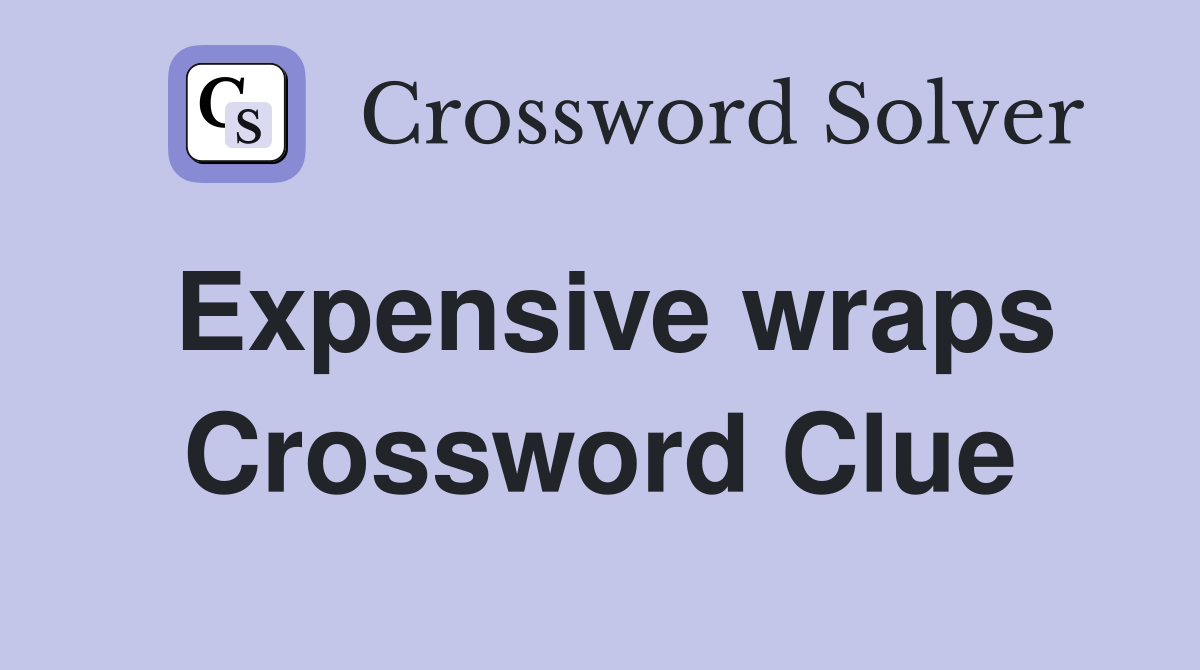 Expensive wraps Crossword Clue