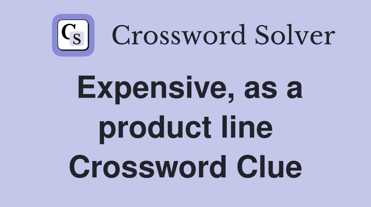 Expensive, as a product line Crossword Clue
