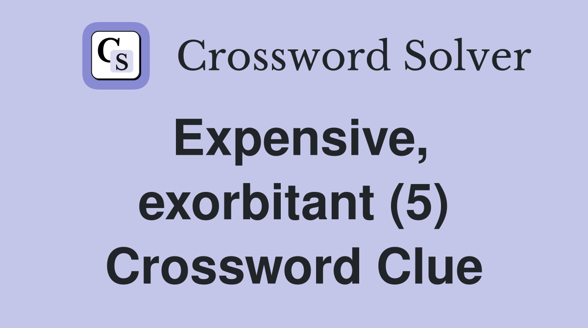 Expensive, exorbitant (5) Crossword Clue