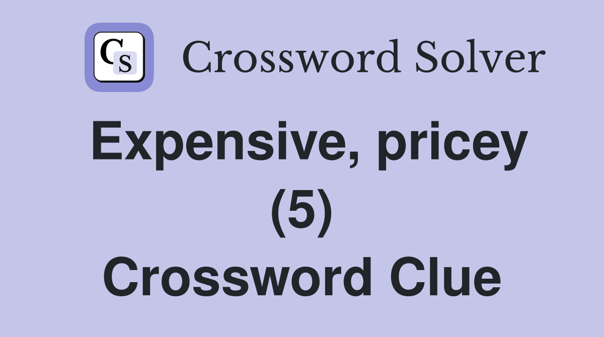 Expensive, pricey (5) Crossword Clue