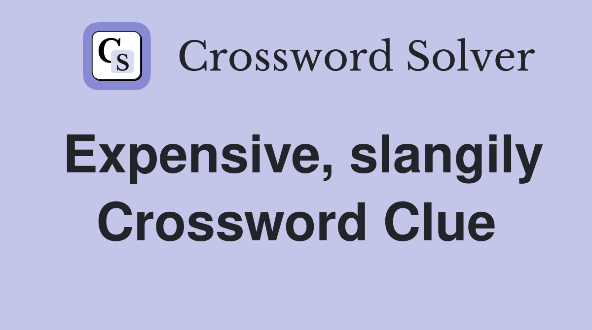 Expensive, slangily Crossword Clue