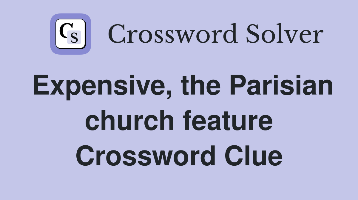 Expensive, the Parisian church feature Crossword Clue
