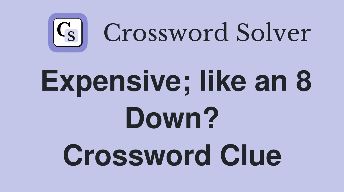 Expensive; like an 8 Down? Crossword Clue
