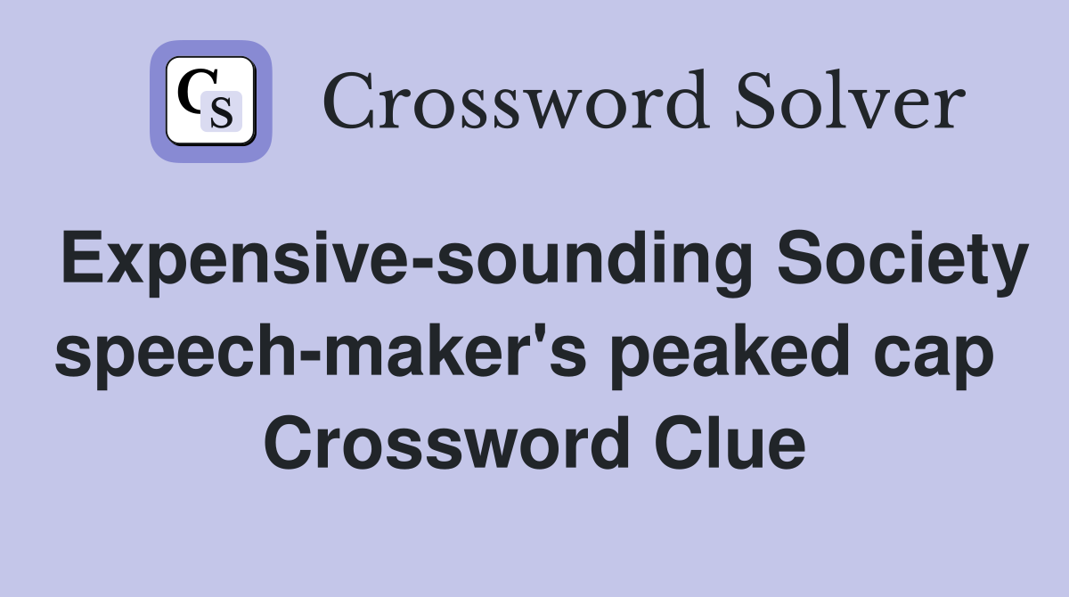 Expensive-sounding Society speech-maker's peaked cap  Crossword Clue