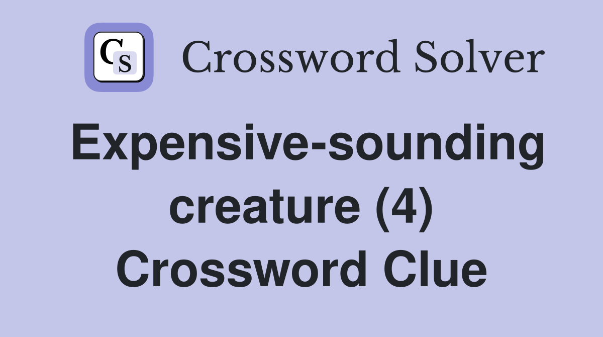 Expensive-sounding creature (4) Crossword Clue