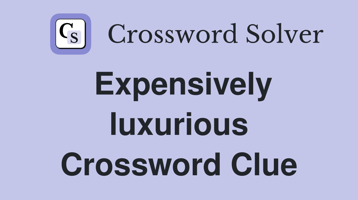 Expensively luxurious Crossword Clue