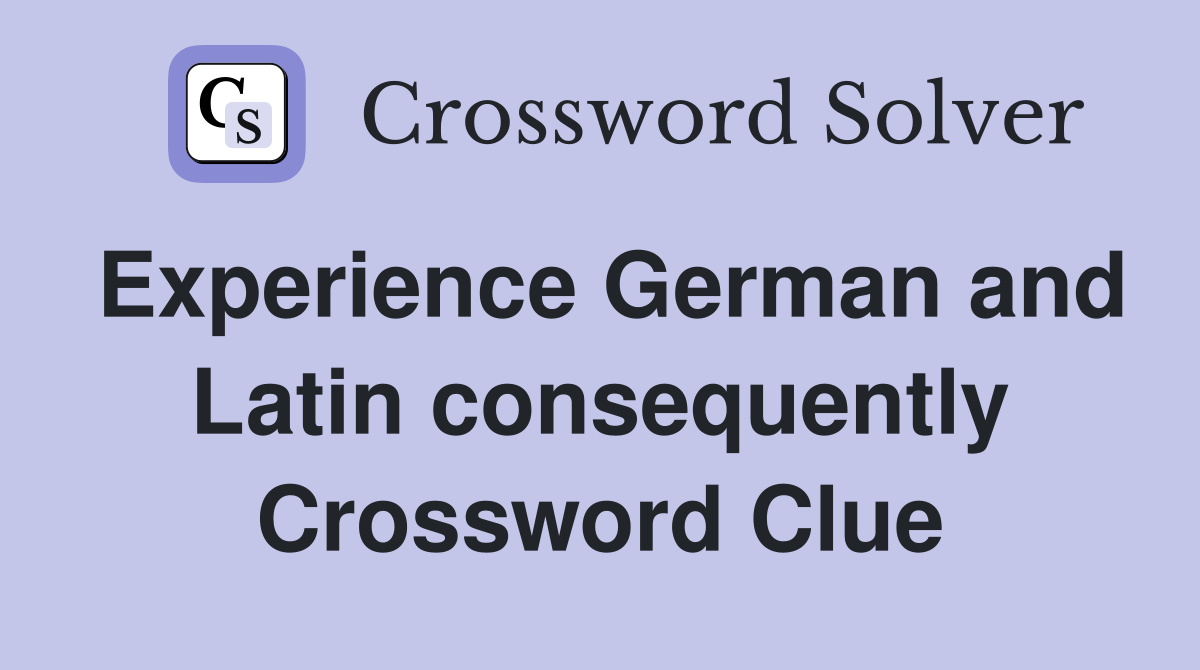 Experience German and Latin consequently Crossword Clue