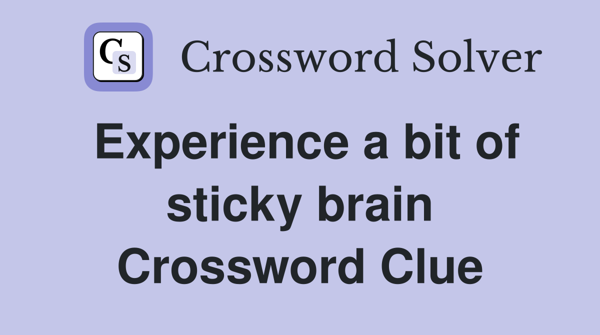 Experience a bit of sticky brain Crossword Clue