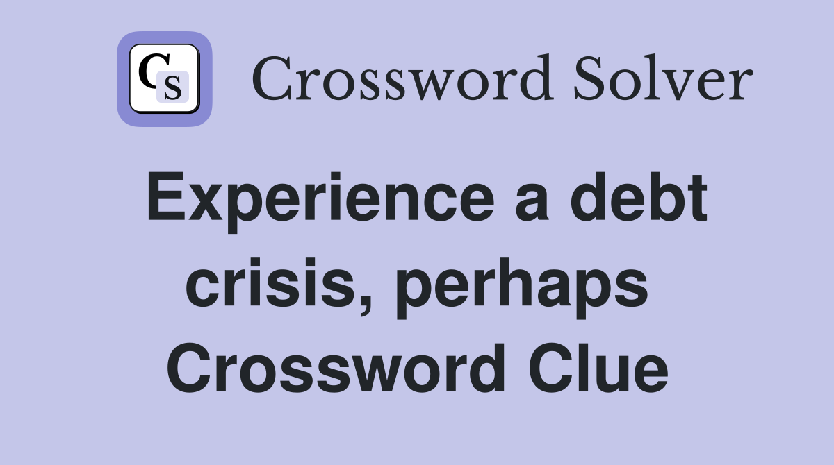 Experience a debt crisis, perhaps Crossword Clue