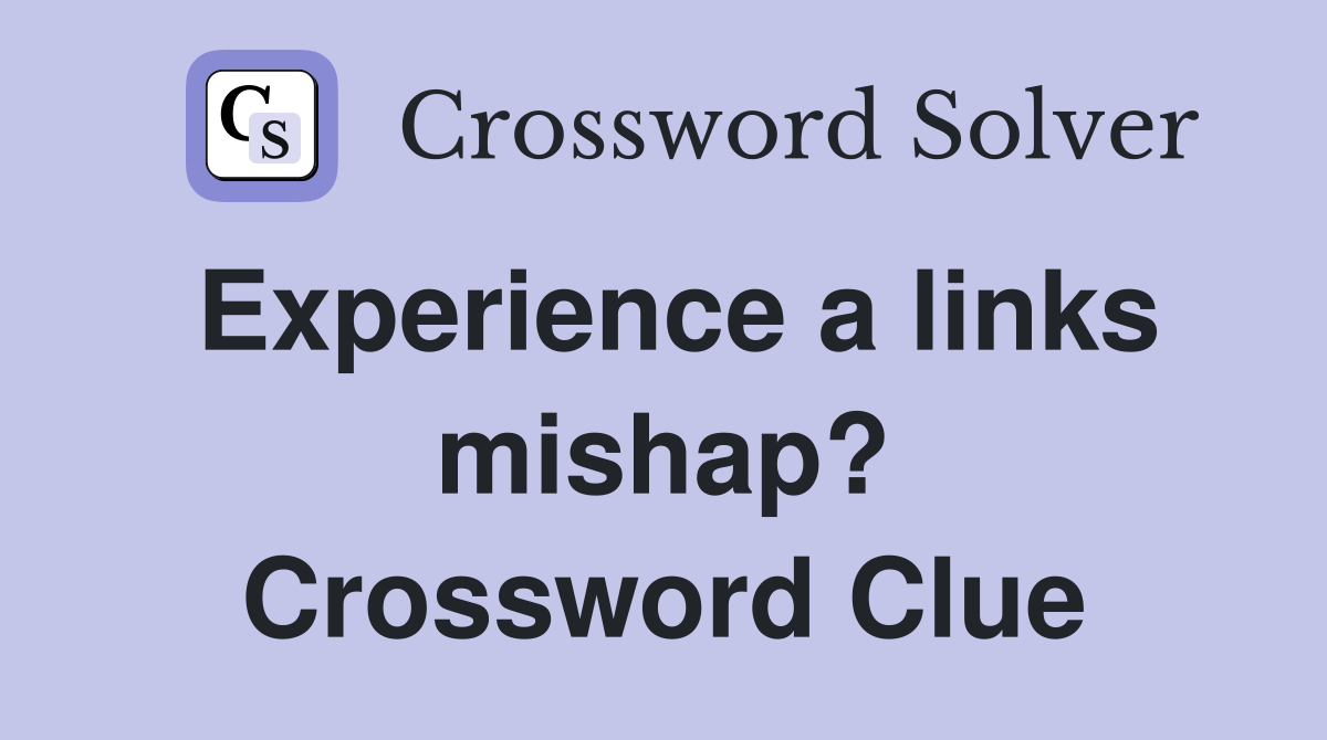Experience a links mishap? Crossword Clue