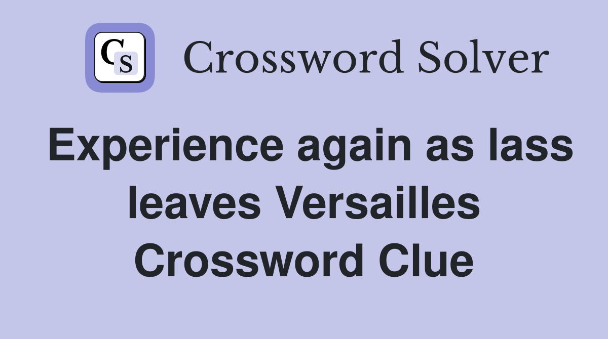 Experience again as lass leaves Versailles Crossword Clue