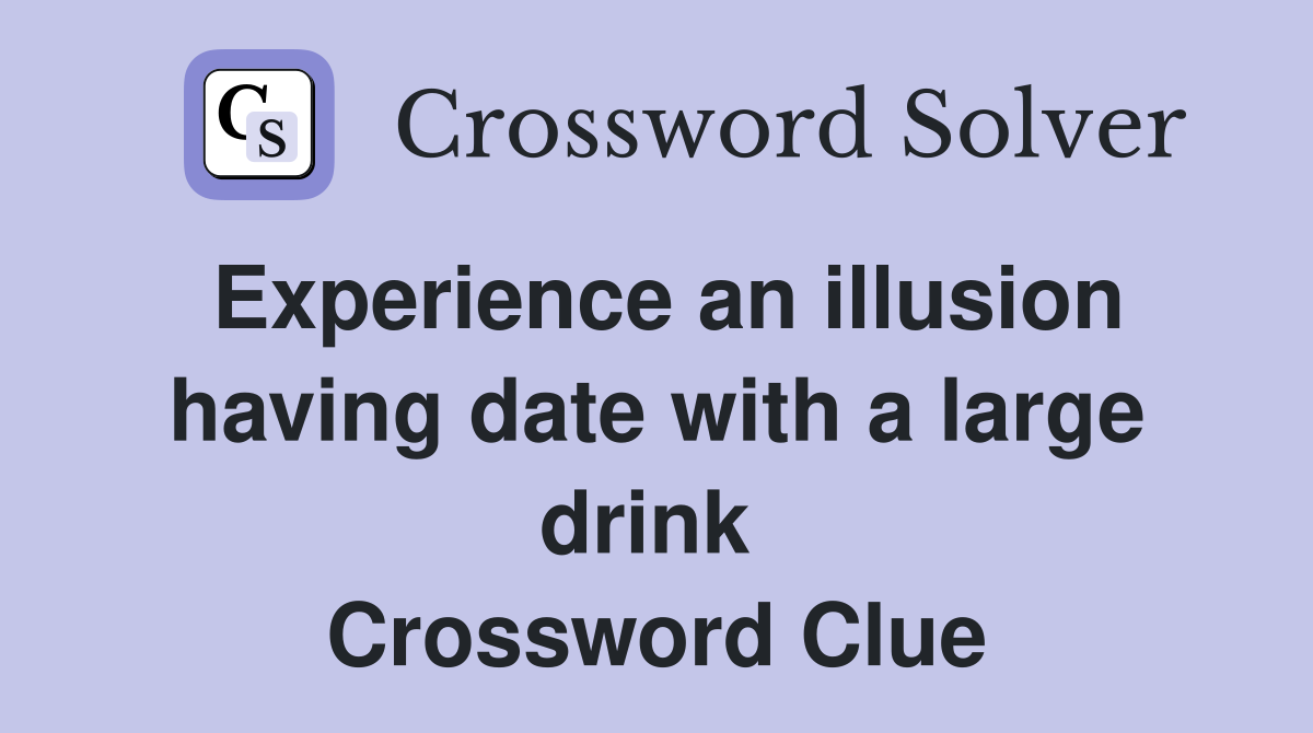 Experience an illusion having date with a large drink  Crossword Clue