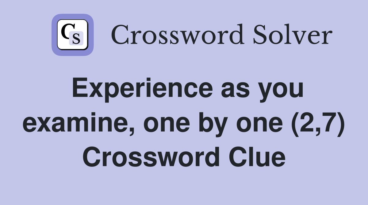 Experience as you examine, one by one (2,7) Crossword Clue
