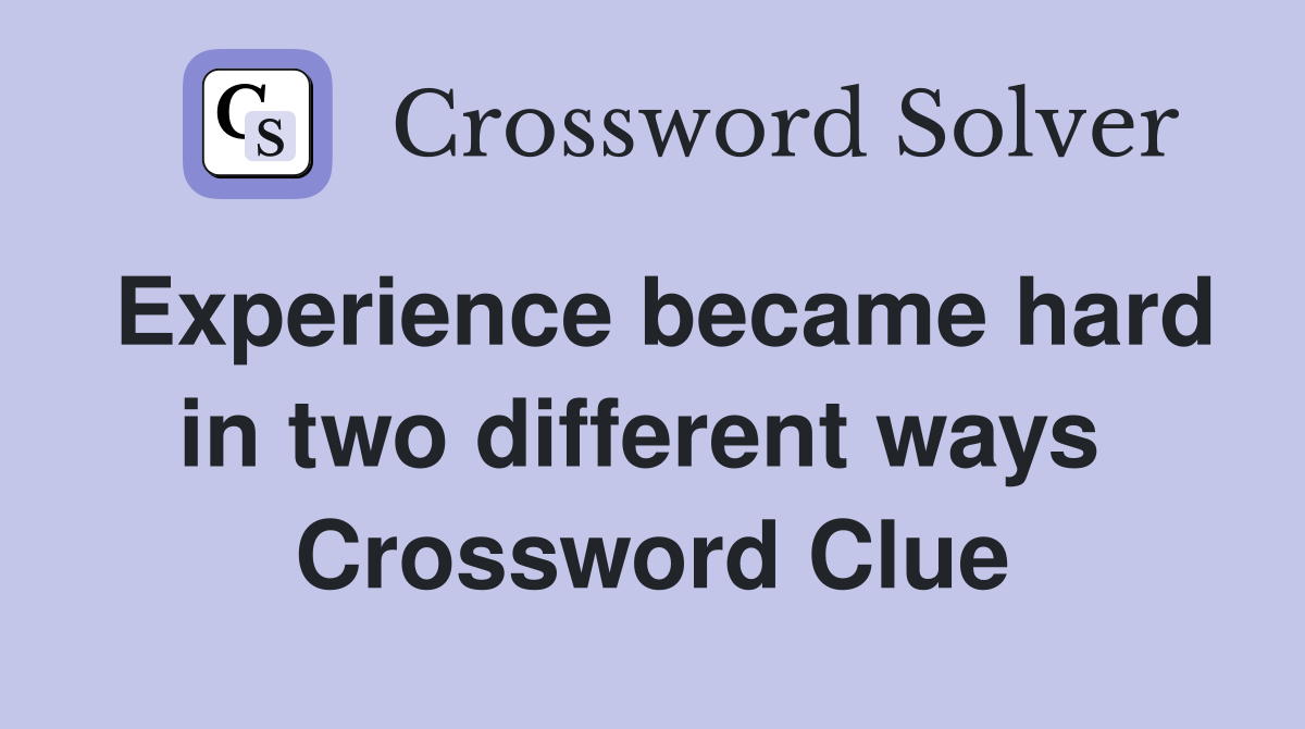 Experience became hard in two different ways  Crossword Clue