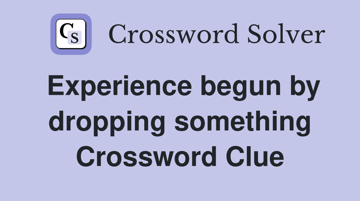 Experience begun by dropping something Crossword Clue