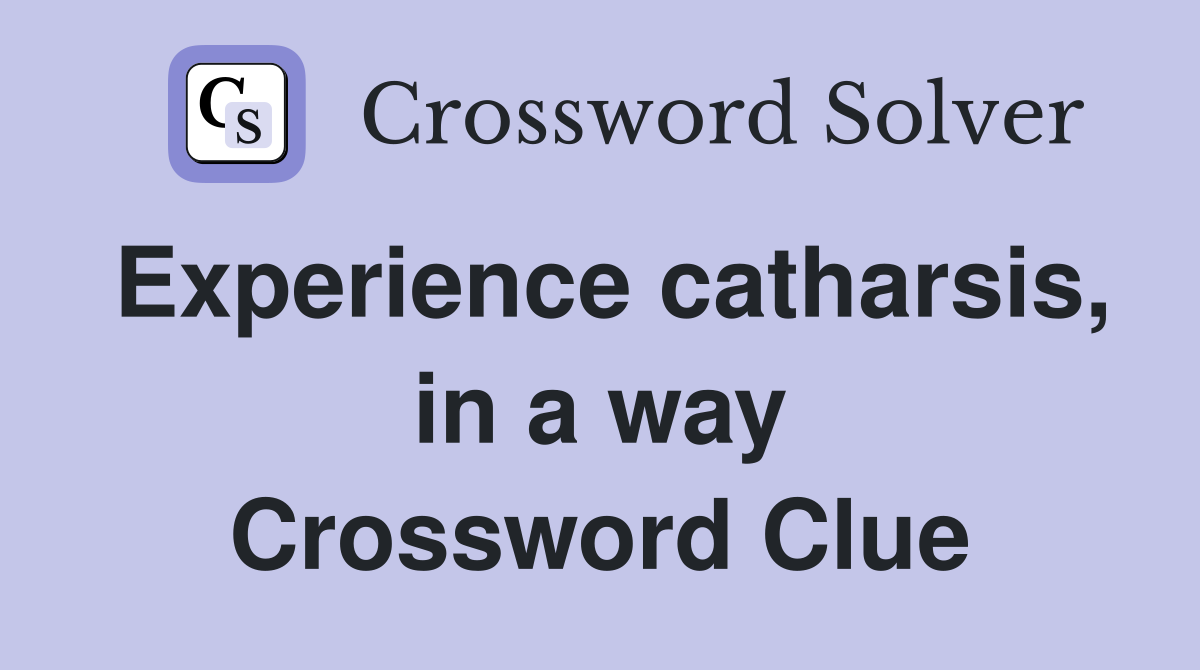 Experience catharsis, in a way Crossword Clue