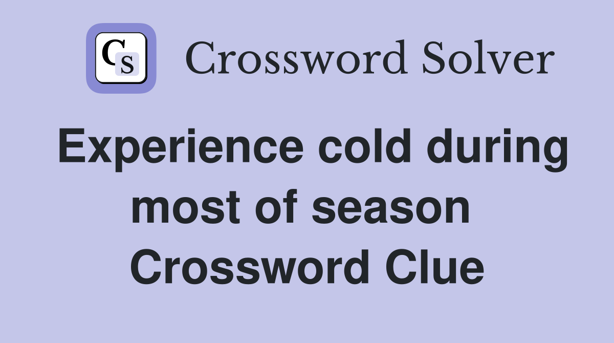 Experience cold during most of season  Crossword Clue