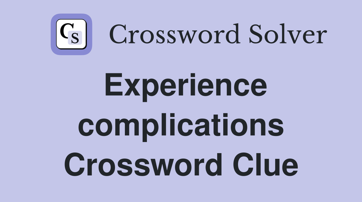Experience complications Crossword Clue