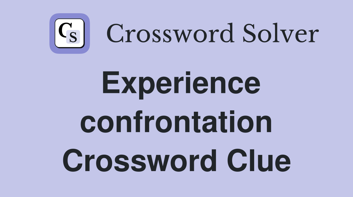 Experience confrontation Crossword Clue