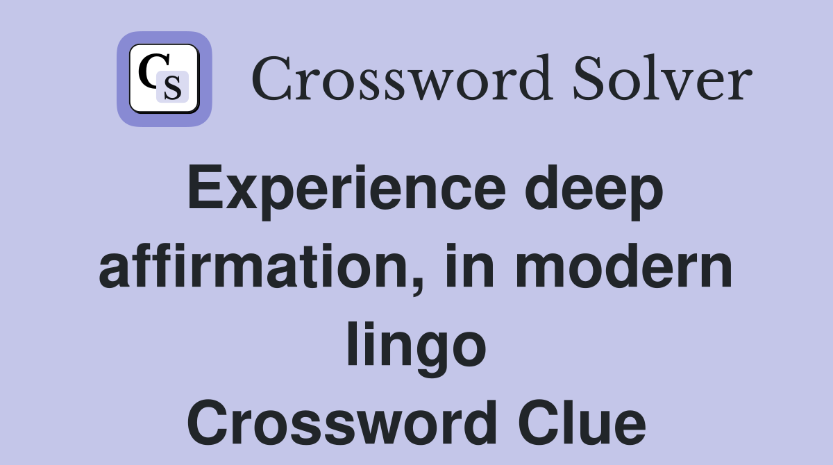 Experience deep affirmation, in modern lingo Crossword Clue