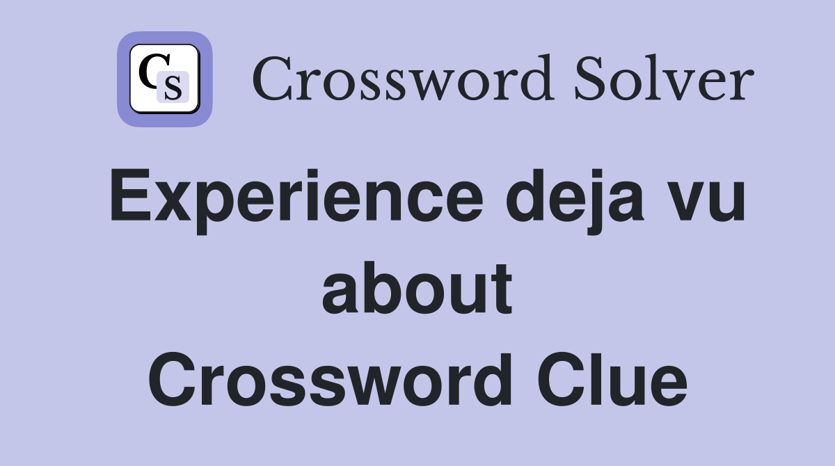 Experience deja vu about Crossword Clue