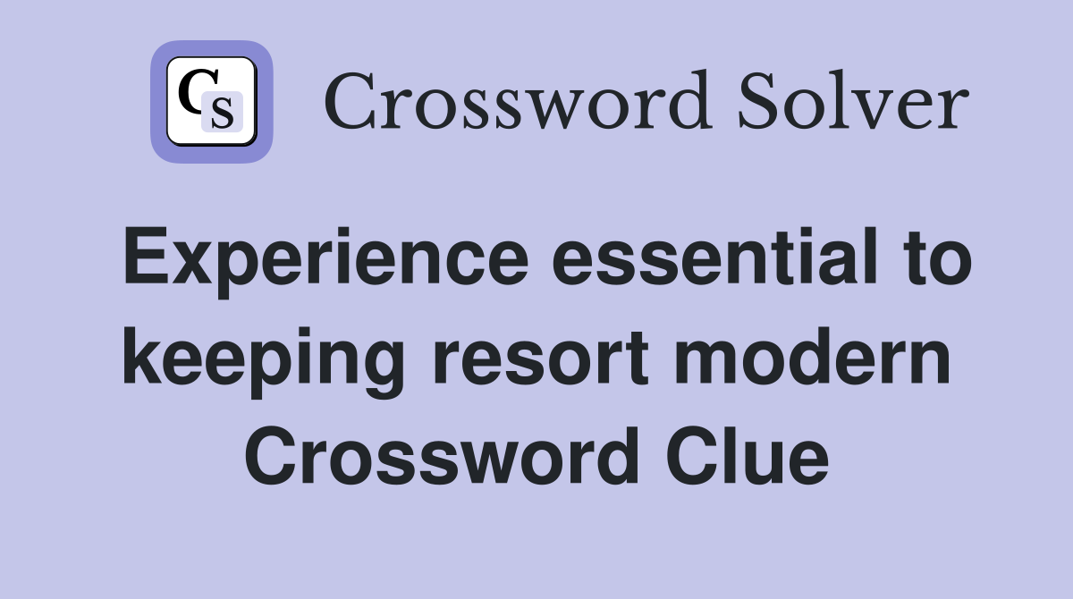 Experience essential to keeping resort modern Crossword Clue