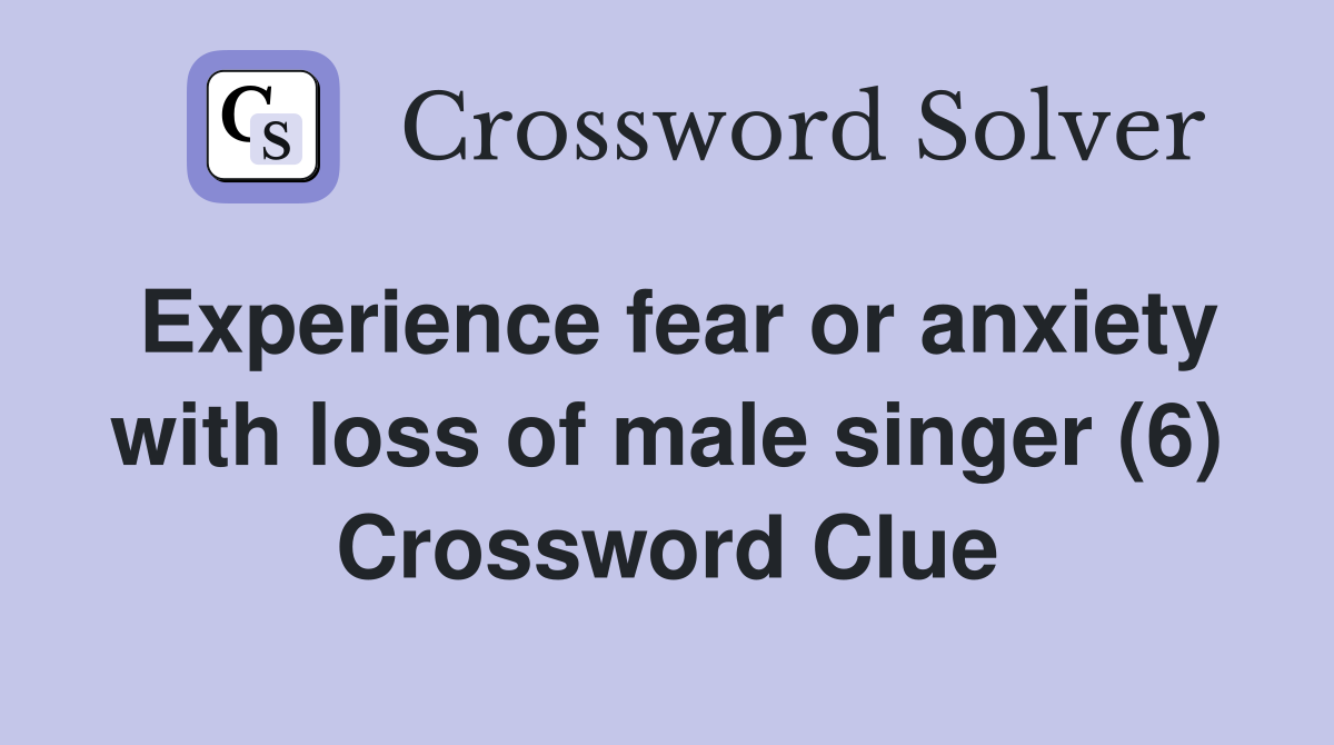 Experience fear or anxiety with loss of male singer (6) Crossword Clue