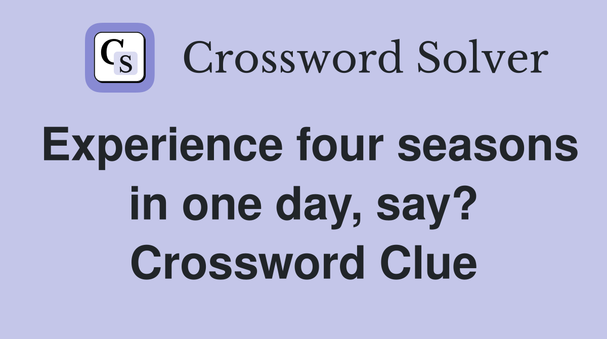 Experience four seasons in one day, say? Crossword Clue