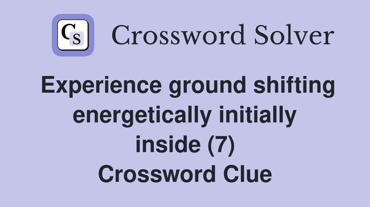 Experience ground shifting energetically initially inside (7) Crossword Clue