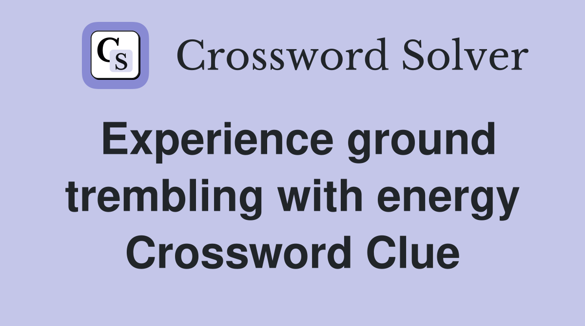 Experience ground trembling with energy Crossword Clue