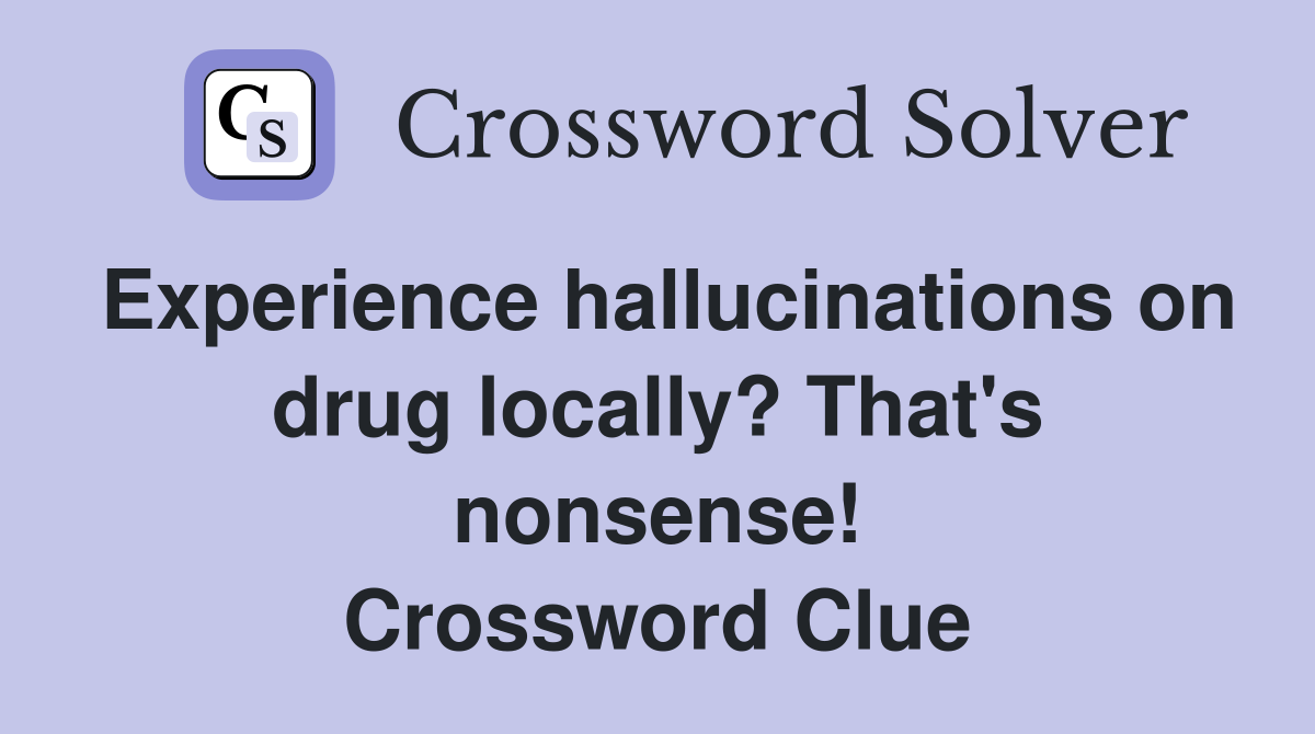 Experience hallucinations on drug locally? That's nonsense! Crossword Clue