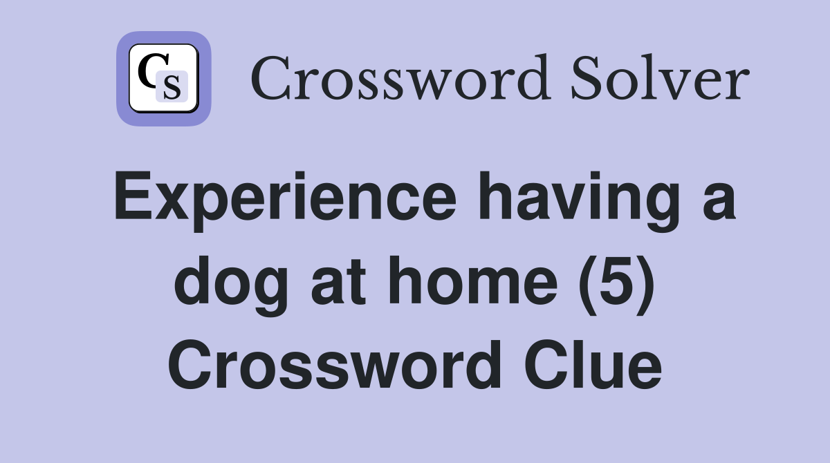 Experience having a dog at home (5) Crossword Clue