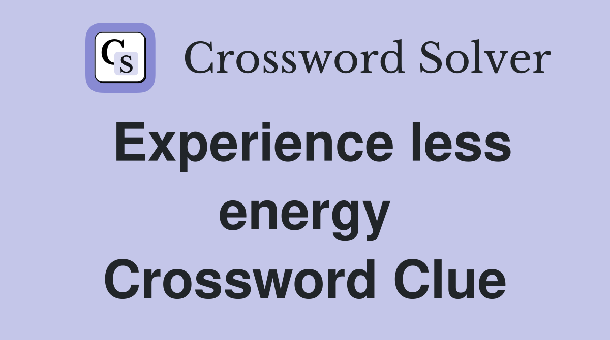 Experience less energy Crossword Clue