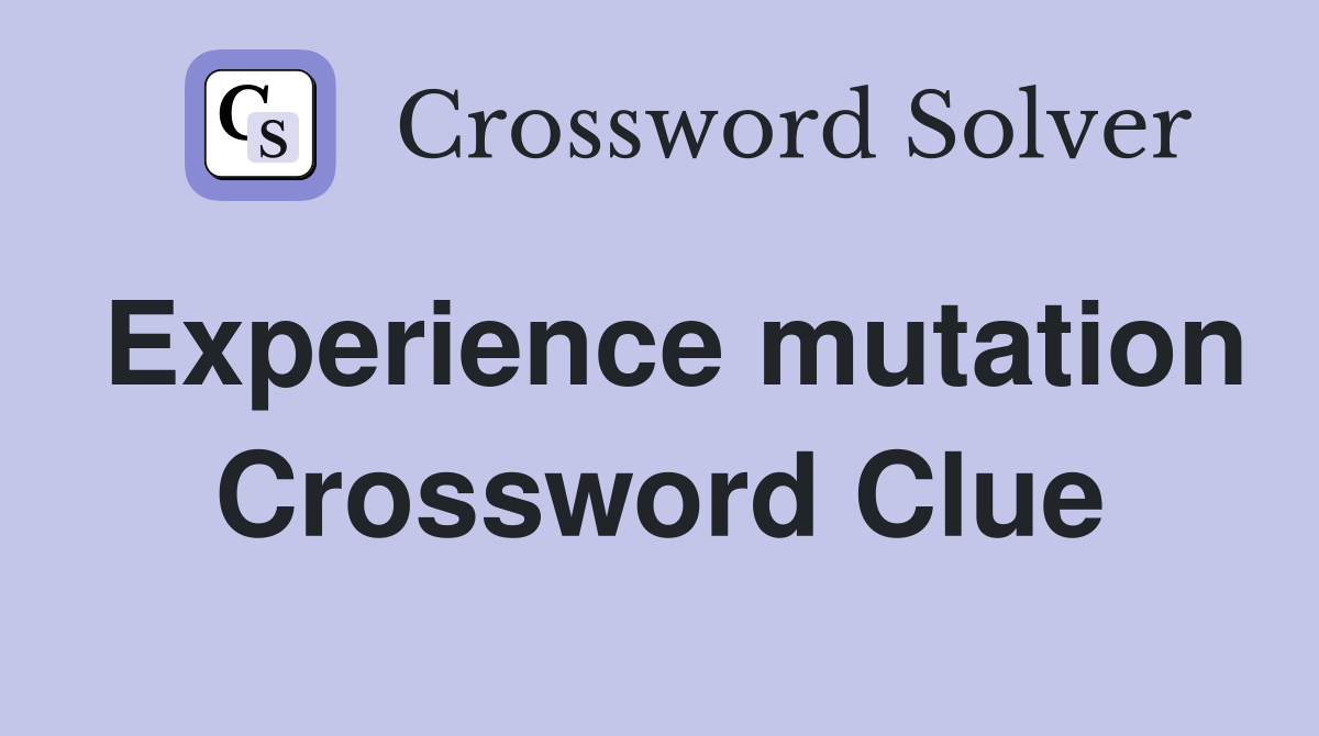 Experience mutation Crossword Clue