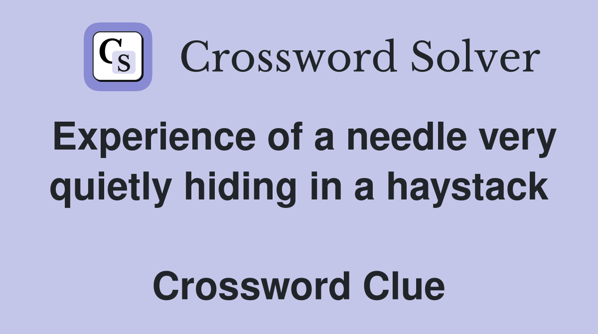 Experience of a needle very quietly hiding in a haystack  Crossword Clue