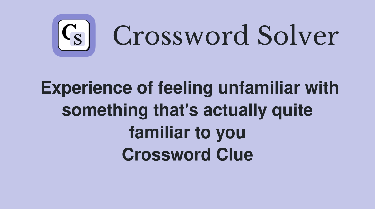 Experience of feeling unfamiliar with something that's actually quite familiar to you Crossword Clue