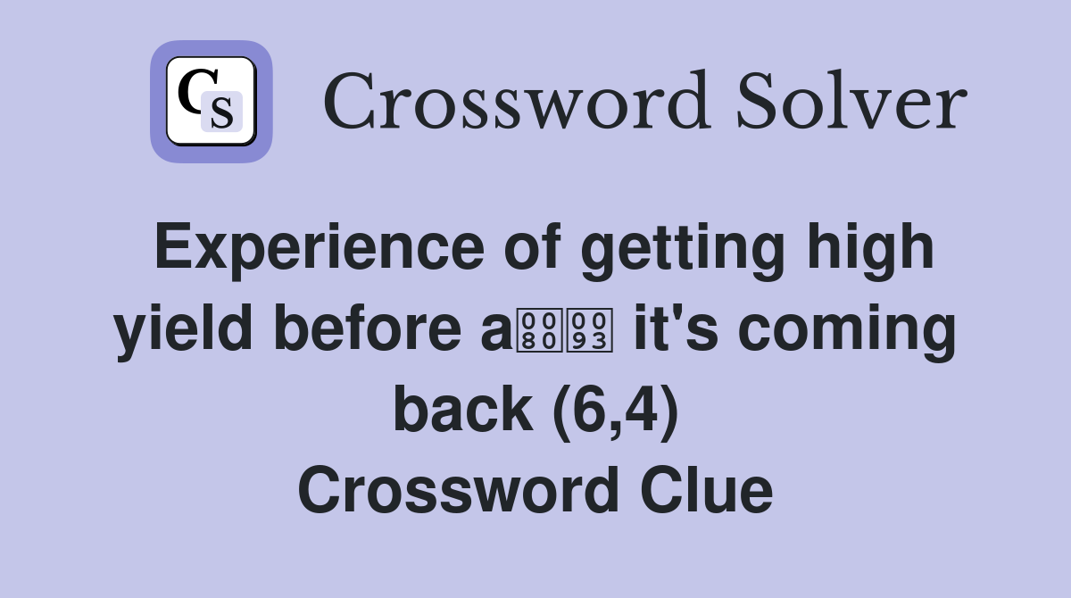 Experience of getting high yield before a it's coming back (6,4) Crossword Clue