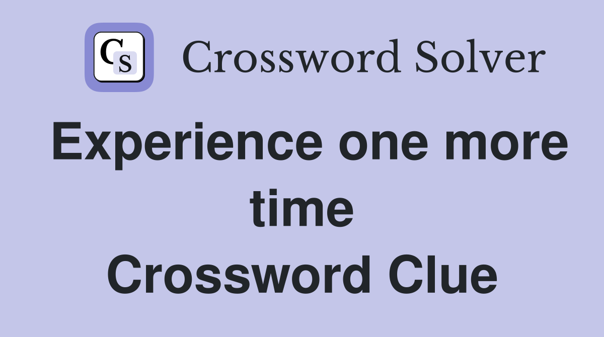 Experience one more time Crossword Clue
