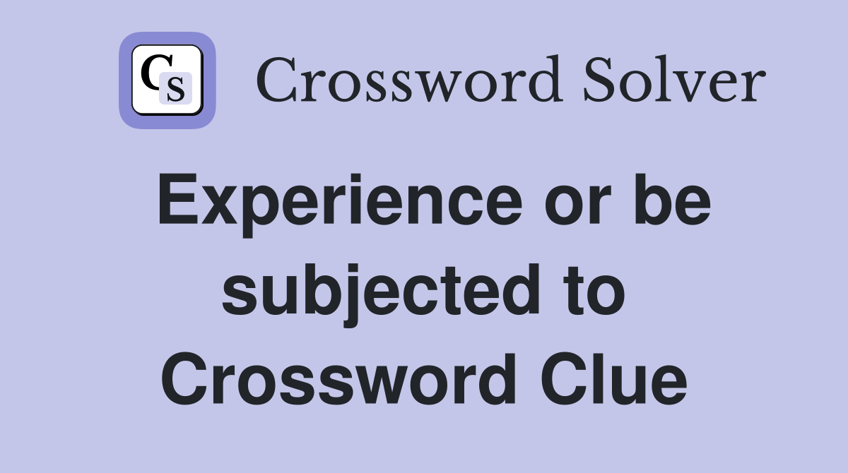 Experience or be subjected to Crossword Clue