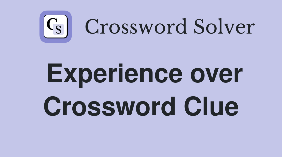 Experience over Crossword Clue