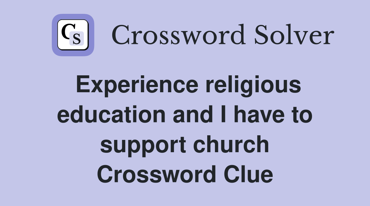 Experience religious education and I have to support church Crossword Clue