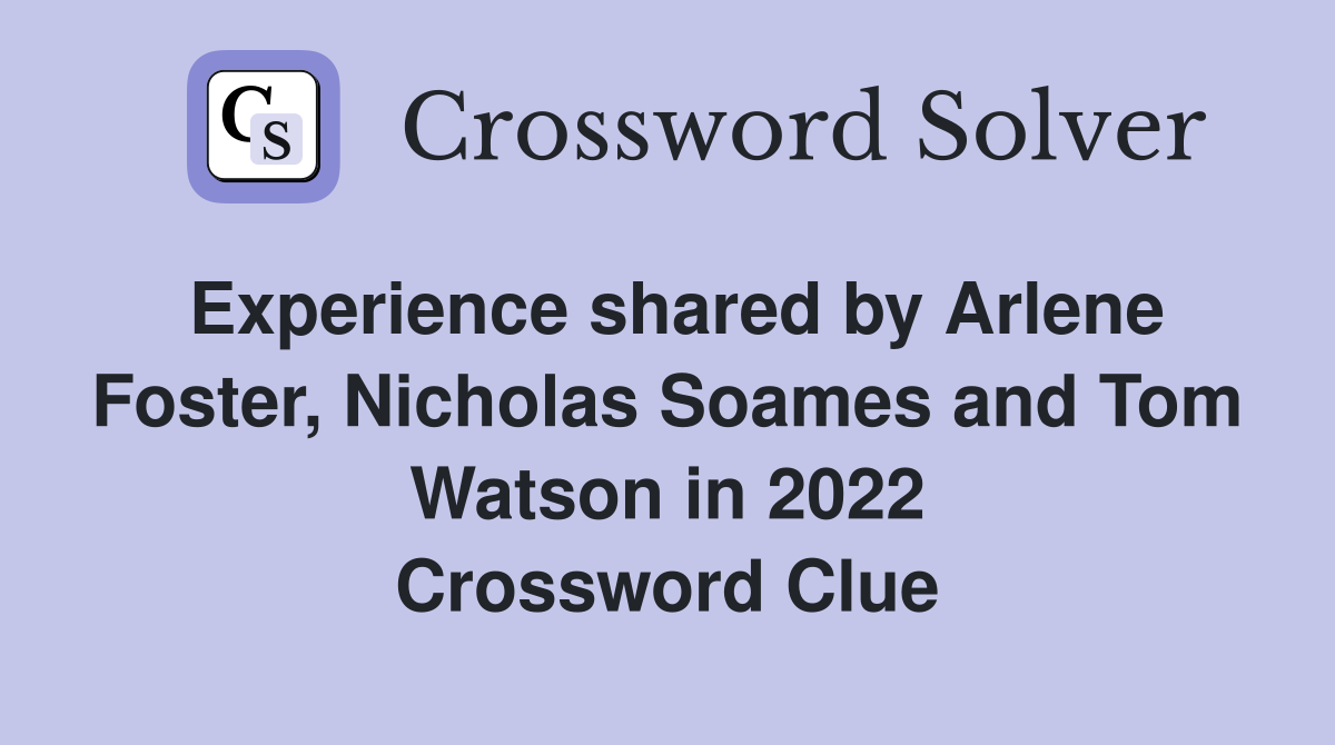 Experience shared by Arlene Foster, Nicholas Soames and Tom Watson in 2022 Crossword Clue